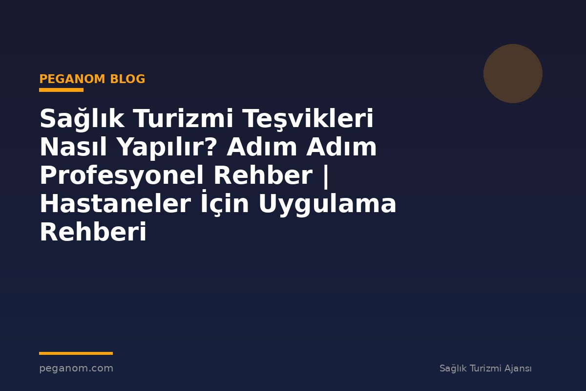 Sağlık Turizmi Teşvikleri Nasıl Yapılır? Adım Adım Profesyonel Rehber | Hastaneler İçin Uygulama Rehberi