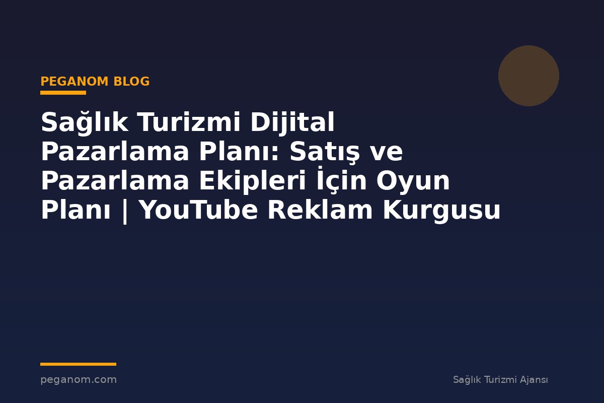 Sağlık Turizmi Dijital Pazarlama Planı: Satış ve Pazarlama Ekipleri İçin Oyun Planı | YouTube Reklam Kurgusu