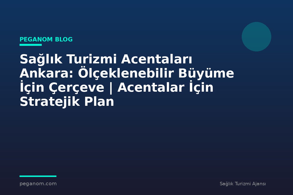 Sağlık Turizmi Acentaları Ankara: Ölçeklenebilir Büyüme İçin Çerçeve | Acentalar İçin Stratejik Plan