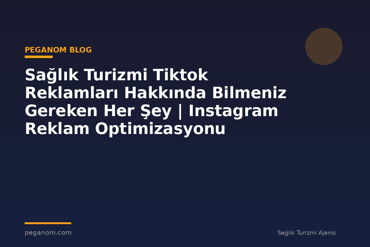 Sağlık Turizmi Tiktok Reklamları Hakkında Bilmeniz Gereken Her Şey | Instagram Reklam Optimizasyonu