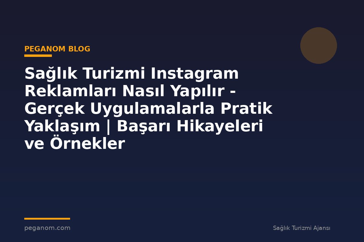 Sağlık Turizmi Instagram Reklamları Nasıl Yapılır - Gerçek Uygulamalarla Pratik Yaklaşım | Başarı Hikayeleri ve Örnekler