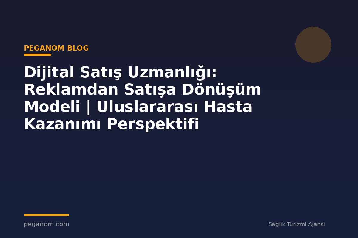 Dijital Satış Uzmanlığı: Reklamdan Satışa Dönüşüm Modeli | Uluslararası Hasta Kazanımı Perspektifi