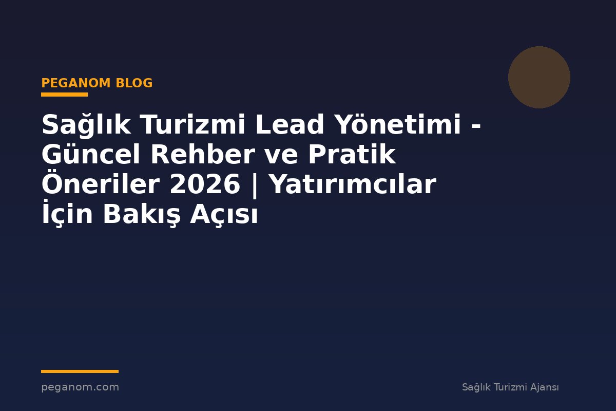 Sağlık Turizmi Lead Yönetimi - Güncel Rehber ve Pratik Öneriler 2026 | Yatırımcılar İçin Bakış Açısı