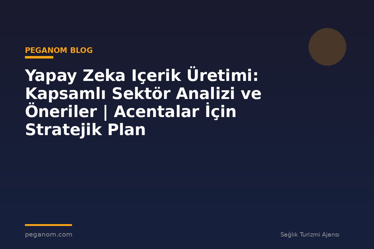 Yapay Zeka Içerik Üretimi: Kapsamlı Sektör Analizi ve Öneriler | Acentalar İçin Stratejik Plan