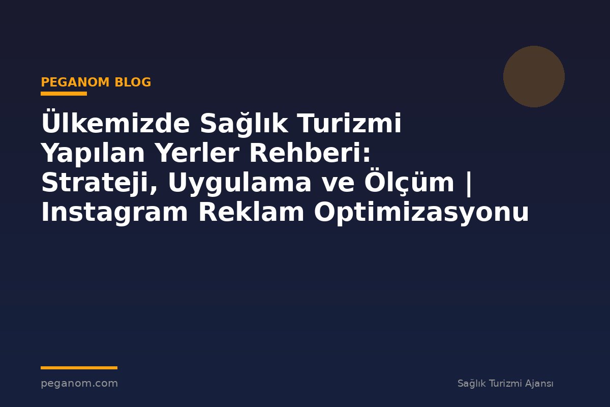 Ülkemizde Sağlık Turizmi Yapılan Yerler Rehberi: Strateji, Uygulama ve Ölçüm | Instagram Reklam Optimizasyonu