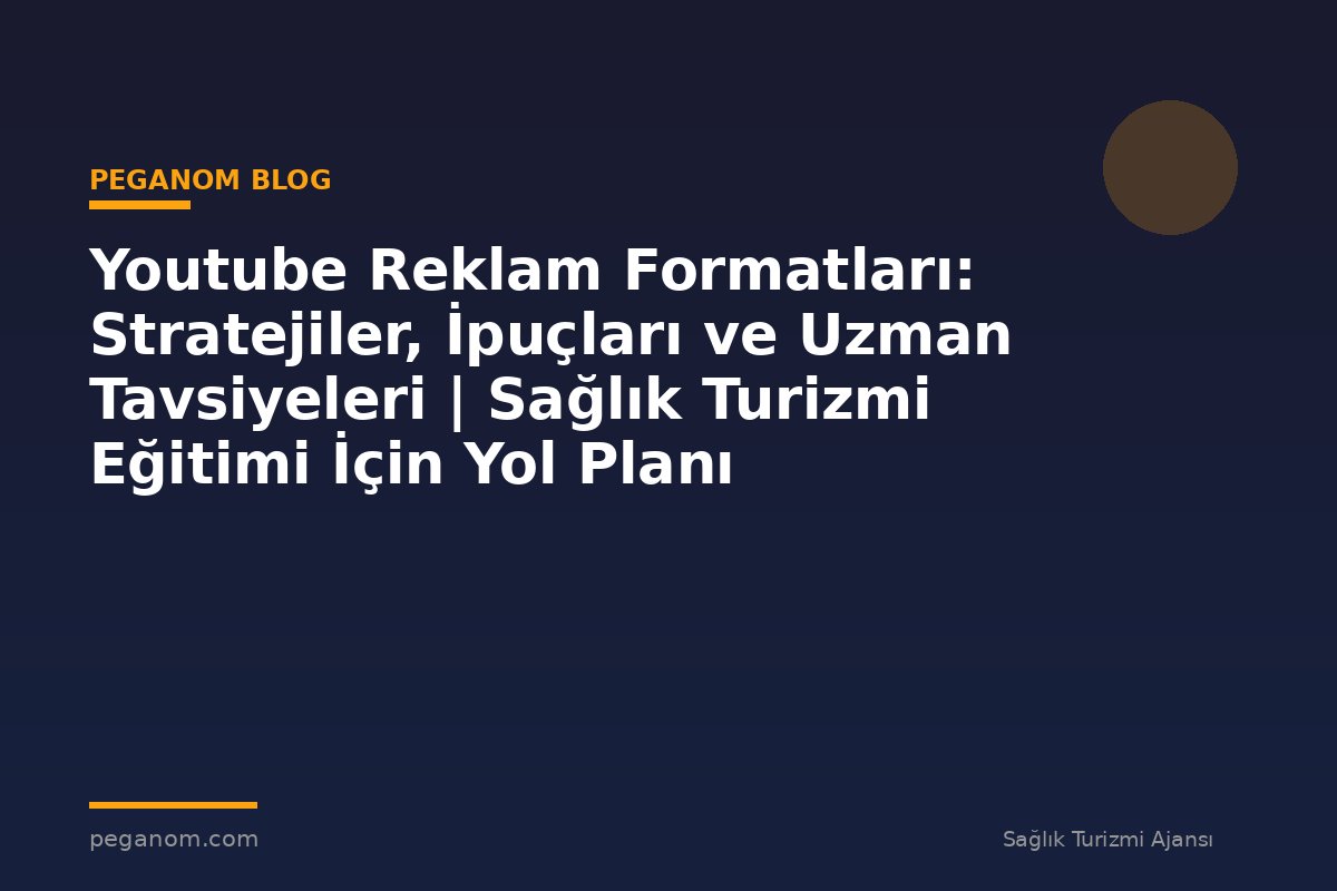 Youtube Reklam Formatları: Stratejiler, İpuçları ve Uzman Tavsiyeleri | Sağlık Turizmi Eğitimi İçin Yol Planı