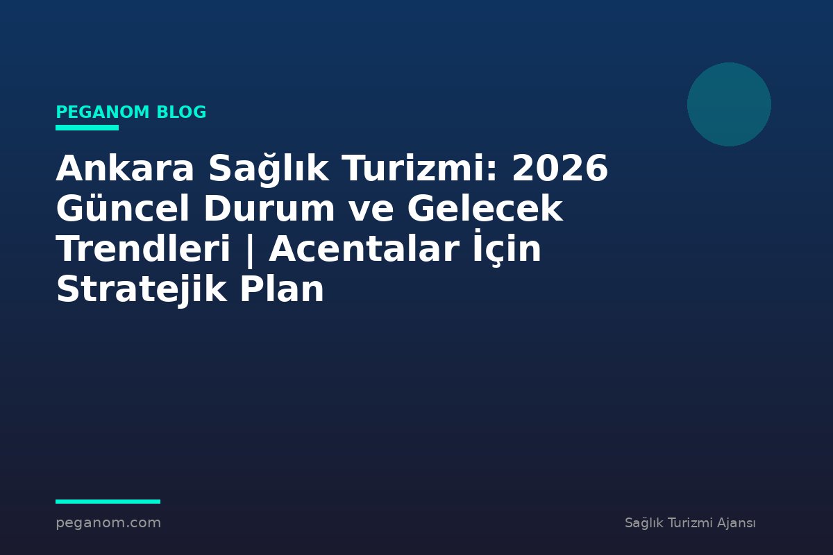 Ankara Sağlık Turizmi: 2026 Güncel Durum ve Gelecek Trendleri | Acentalar İçin Stratejik Plan