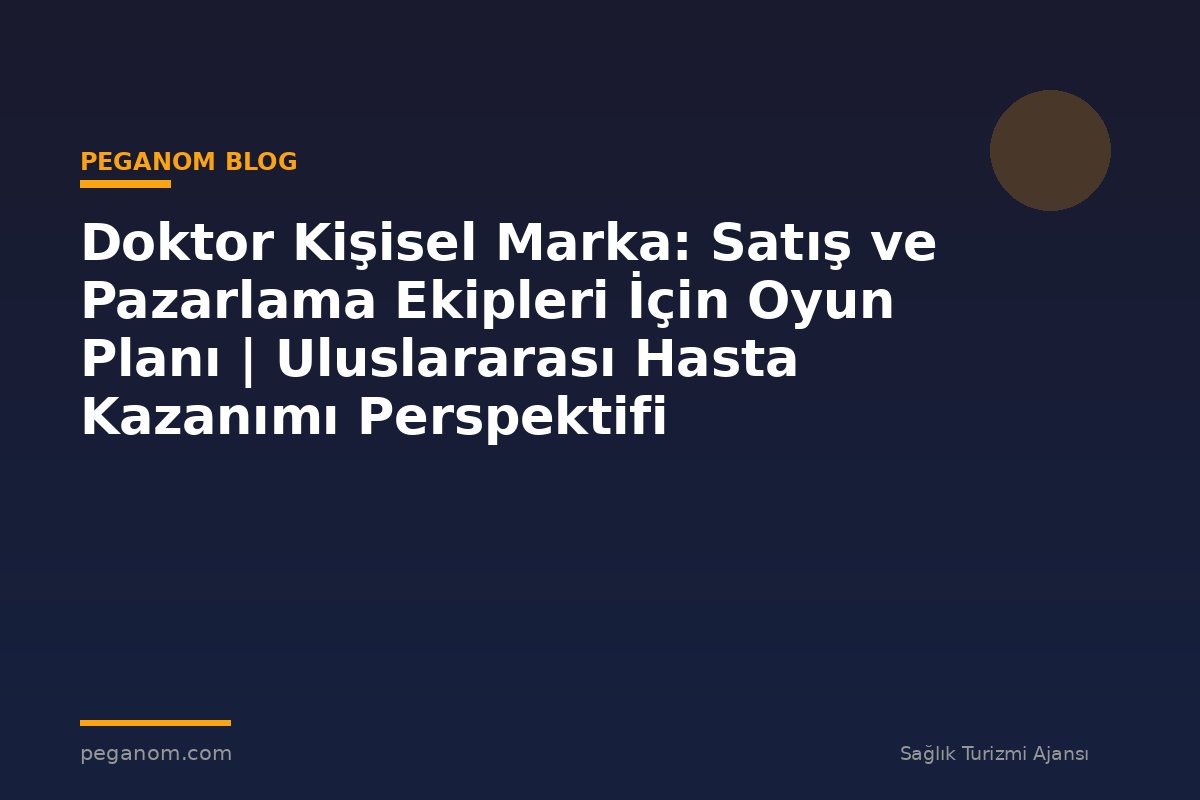 Doktor Kişisel Marka: Satış ve Pazarlama Ekipleri İçin Oyun Planı | Uluslararası Hasta Kazanımı Perspektifi