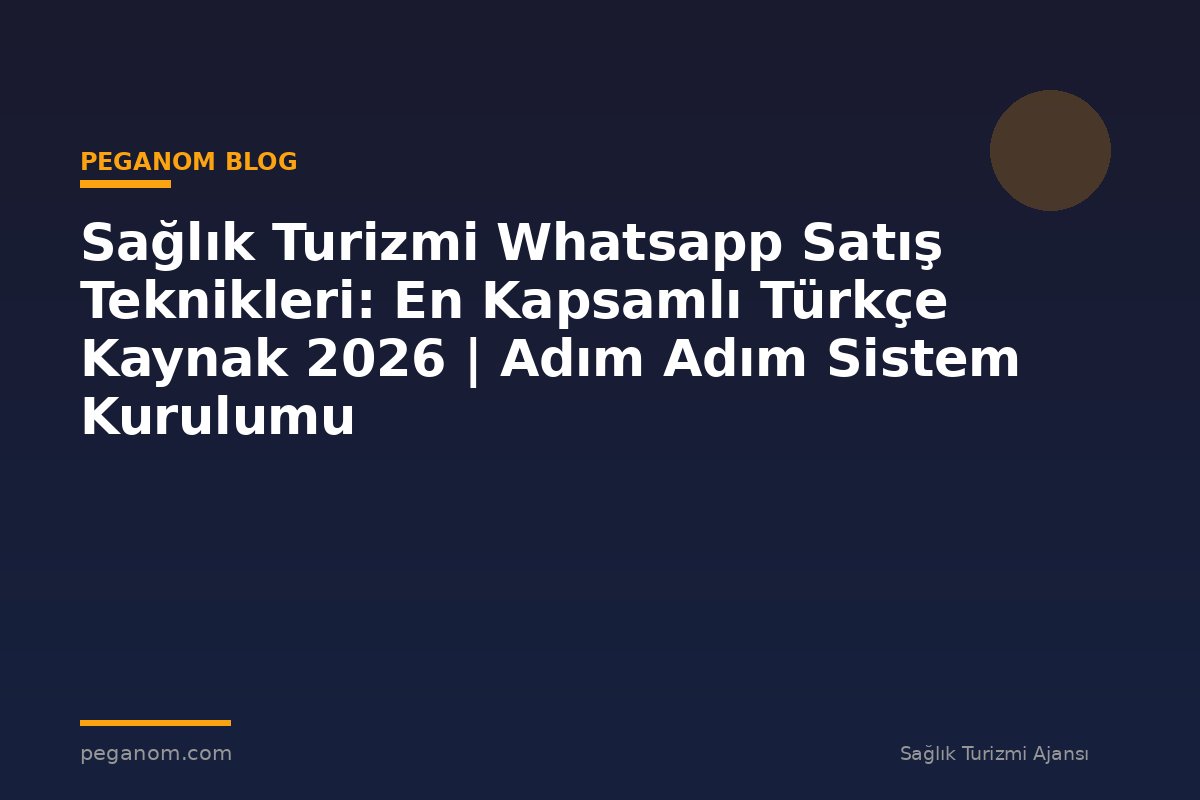 Sağlık Turizmi Whatsapp Satış Teknikleri: En Kapsamlı Türkçe Kaynak 2026 | Adım Adım Sistem Kurulumu