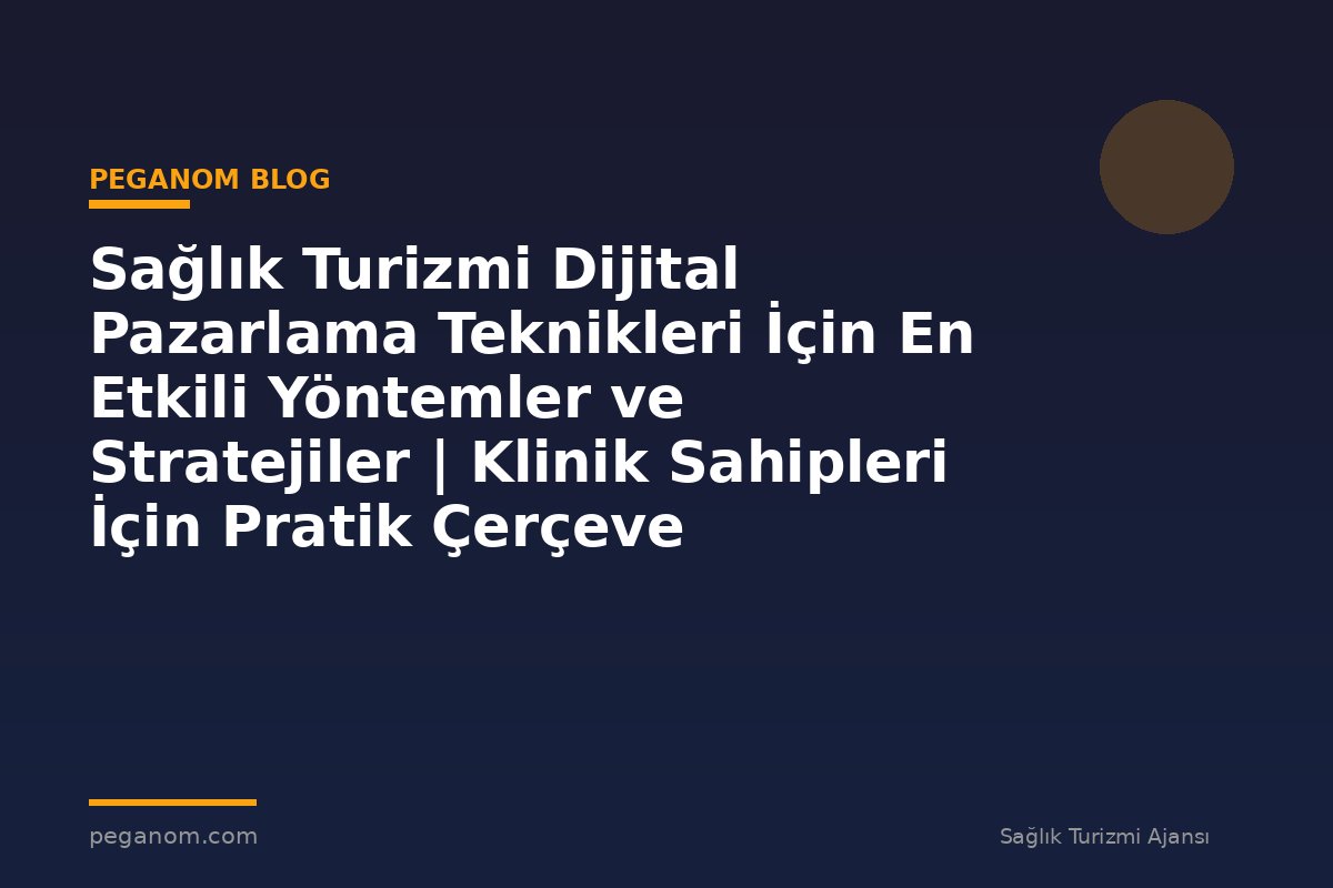 Sağlık Turizmi Dijital Pazarlama Teknikleri İçin En Etkili Yöntemler ve Stratejiler | Klinik Sahipleri İçin Pratik Çerçeve
