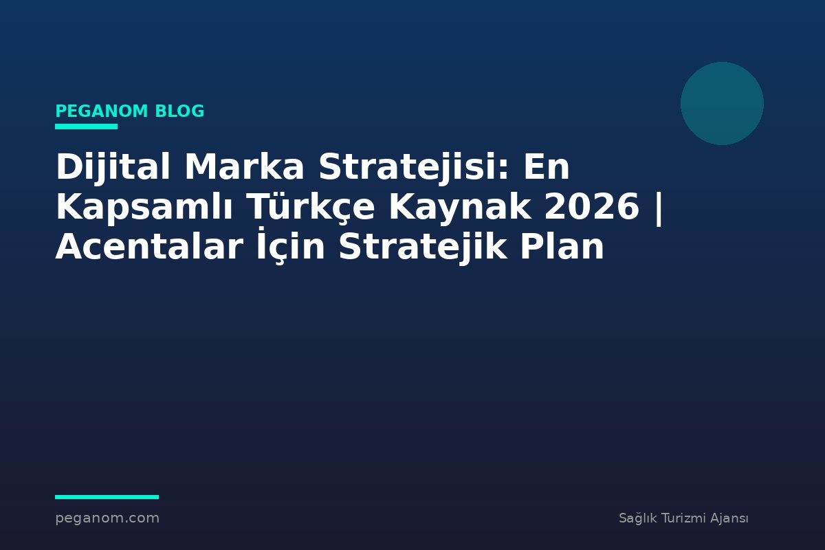 Dijital Marka Stratejisi: En Kapsamlı Türkçe Kaynak 2026 | Acentalar İçin Stratejik Plan