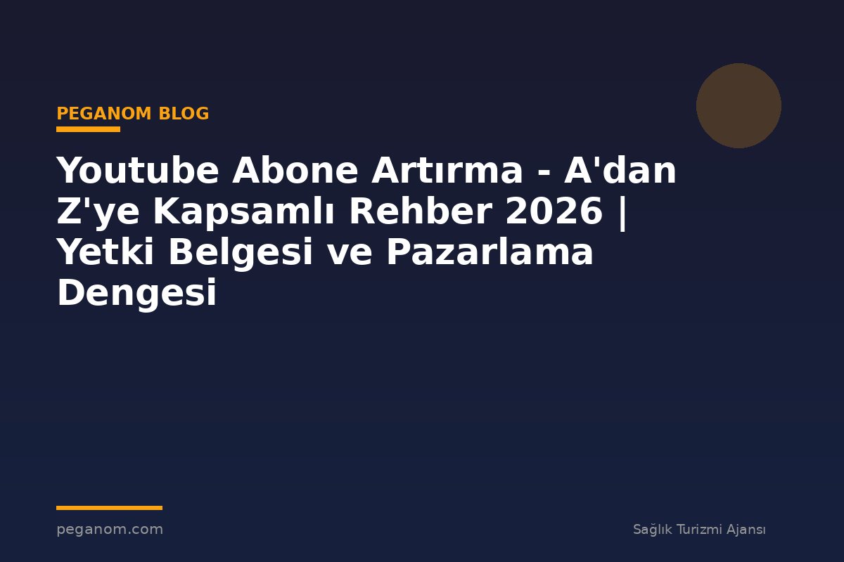 Youtube Abone Artırma - A'dan Z'ye Kapsamlı Rehber 2026 | Yetki Belgesi ve Pazarlama Dengesi
