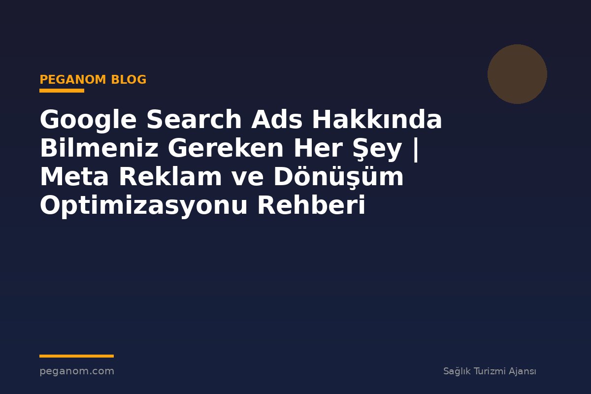 Google Search Ads Hakkında Bilmeniz Gereken Her Şey | Meta Reklam ve Dönüşüm Optimizasyonu Rehberi
