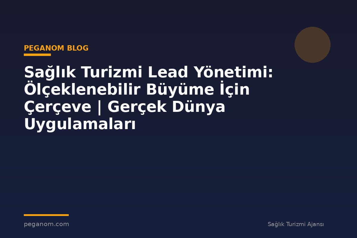 Sağlık Turizmi Lead Yönetimi: Ölçeklenebilir Büyüme İçin Çerçeve | Gerçek Dünya Uygulamaları