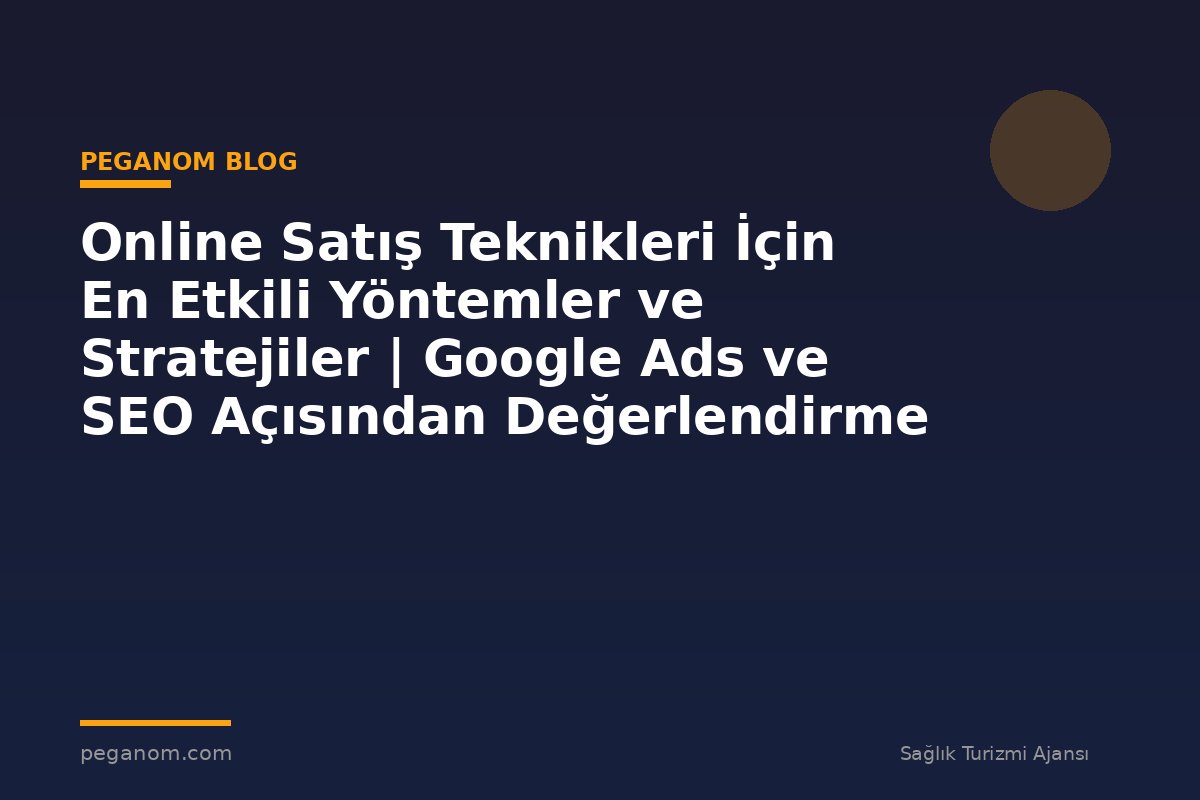 Online Satış Teknikleri İçin En Etkili Yöntemler ve Stratejiler | Google Ads ve SEO Açısından Değerlendirme