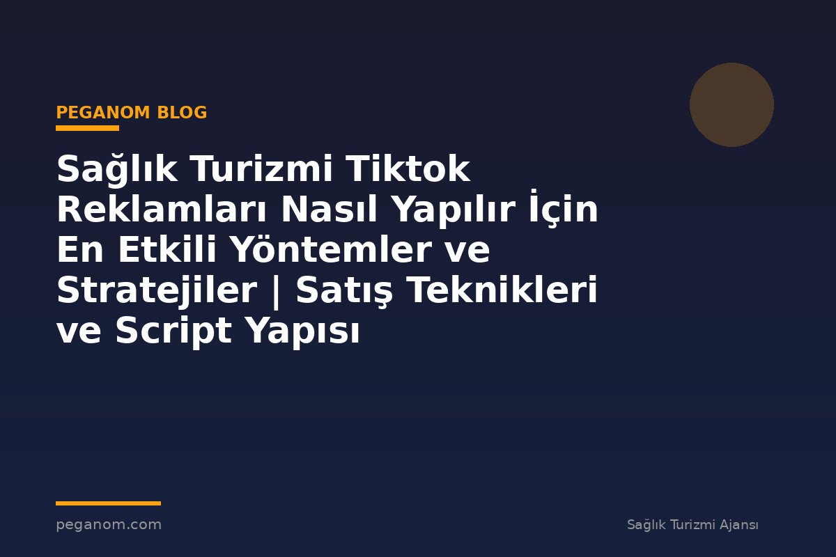 Sağlık Turizmi Tiktok Reklamları Nasıl Yapılır İçin En Etkili Yöntemler ve Stratejiler | Satış Teknikleri ve Script Yapısı