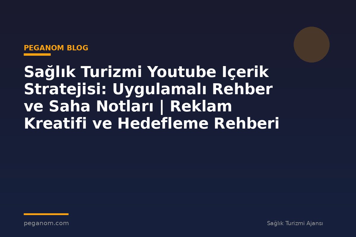 Sağlık Turizmi Youtube Içerik Stratejisi: Uygulamalı Rehber ve Saha Notları | Reklam Kreatifi ve Hedefleme Rehberi