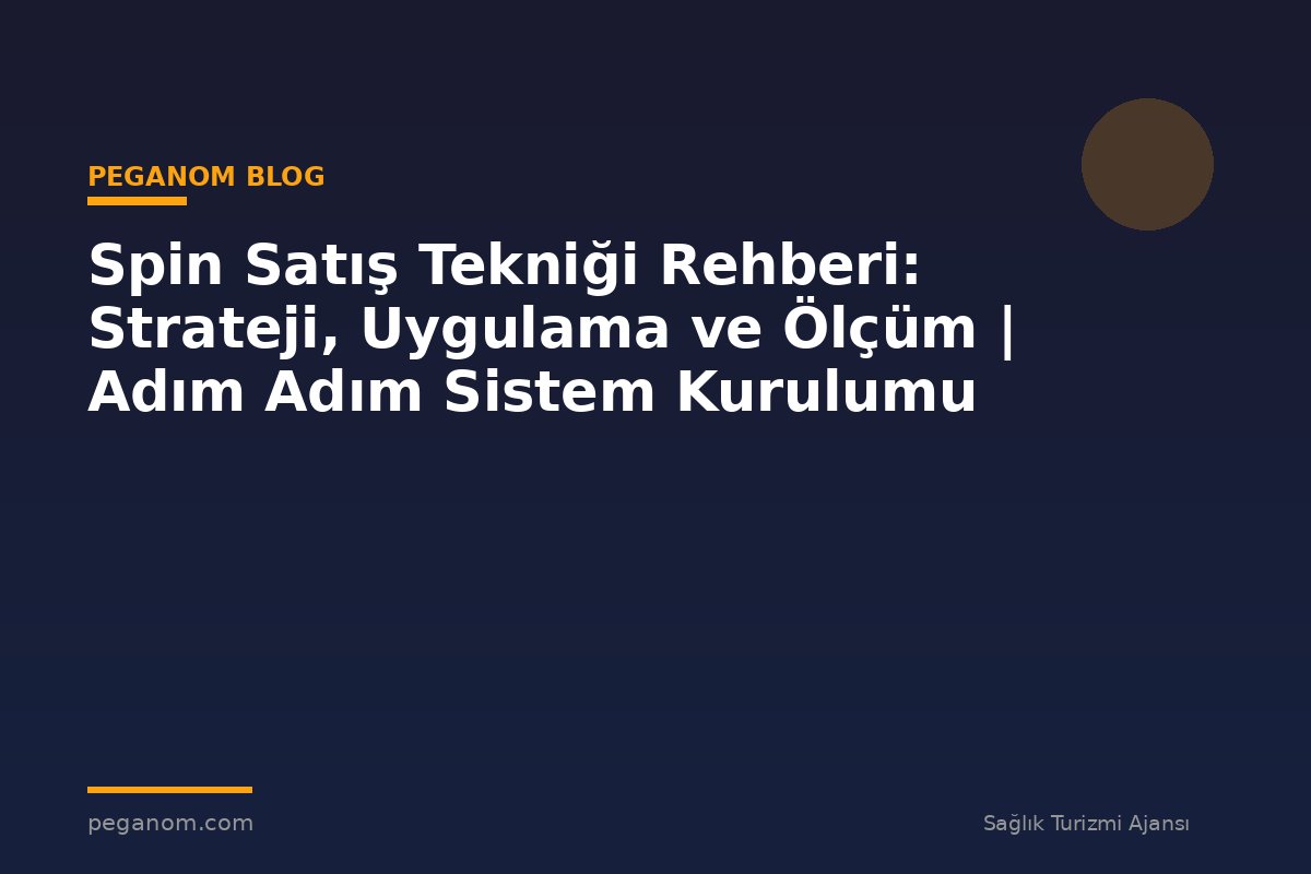 Spin Satış Tekniği Rehberi: Strateji, Uygulama ve Ölçüm | Adım Adım Sistem Kurulumu