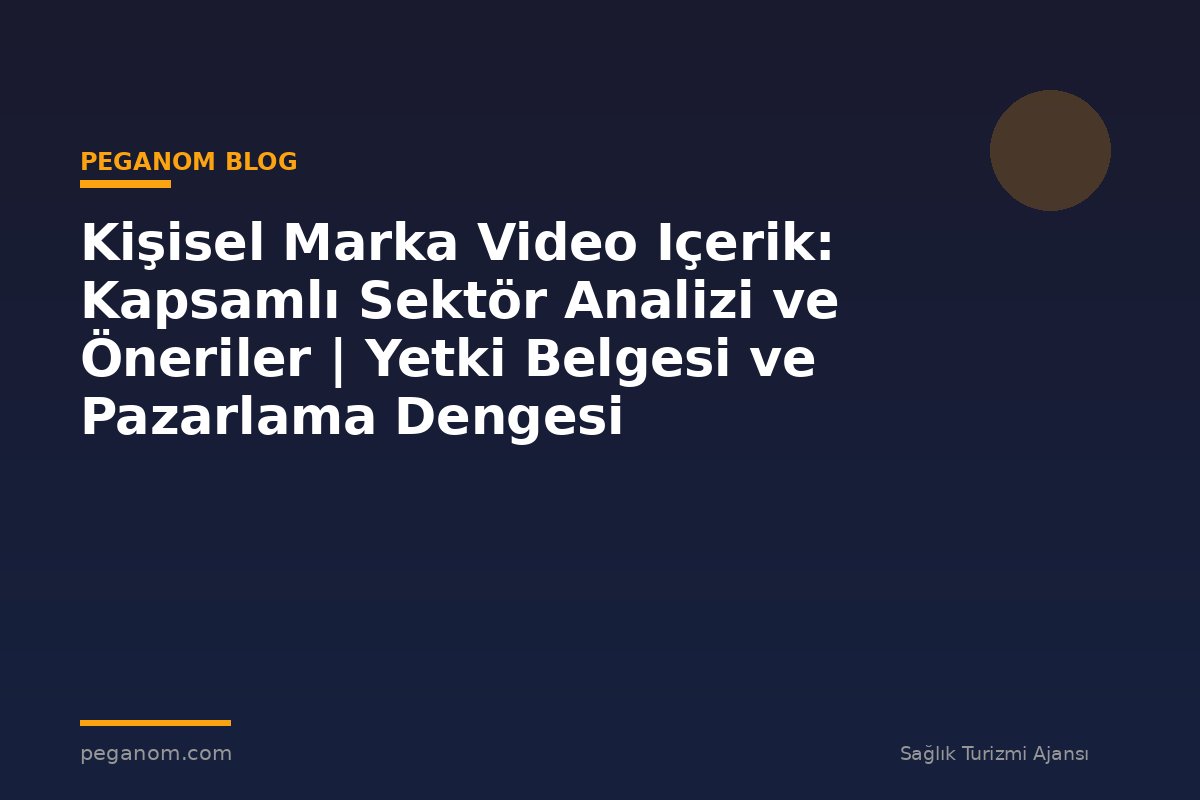 Kişisel Marka Video Içerik: Kapsamlı Sektör Analizi ve Öneriler | Yetki Belgesi ve Pazarlama Dengesi