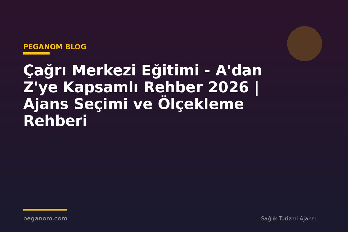 Çağrı Merkezi Eğitimi - A'dan Z'ye Kapsamlı Rehber 2026 | Ajans Seçimi ve Ölçekleme Rehberi