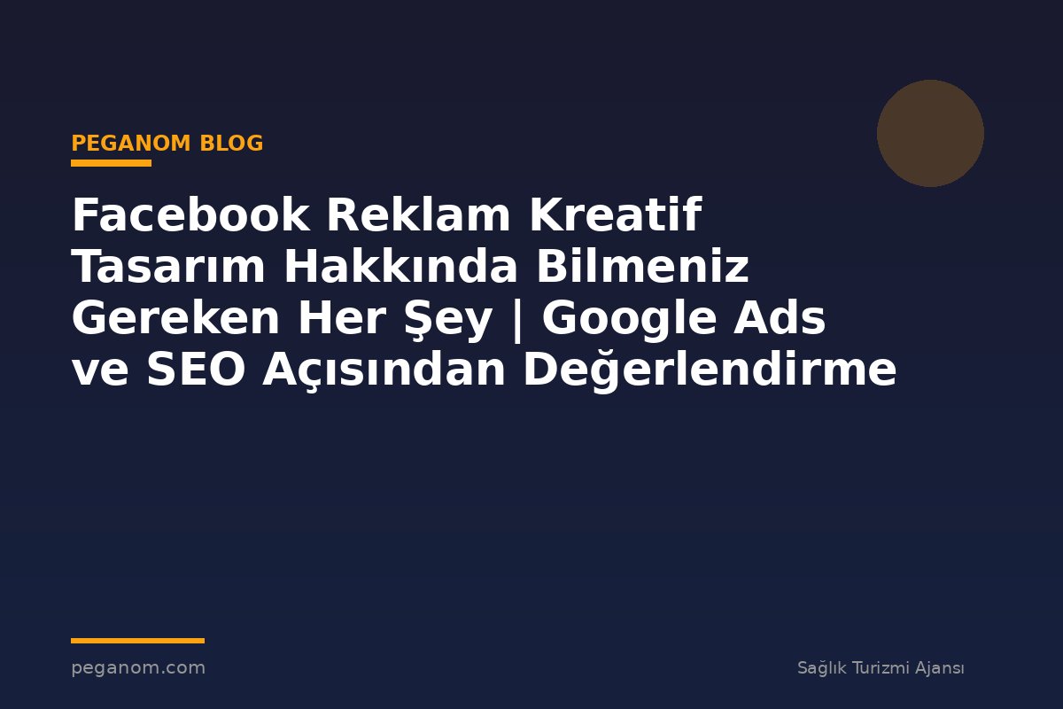 Facebook Reklam Kreatif Tasarım Hakkında Bilmeniz Gereken Her Şey | Google Ads ve SEO Açısından Değerlendirme