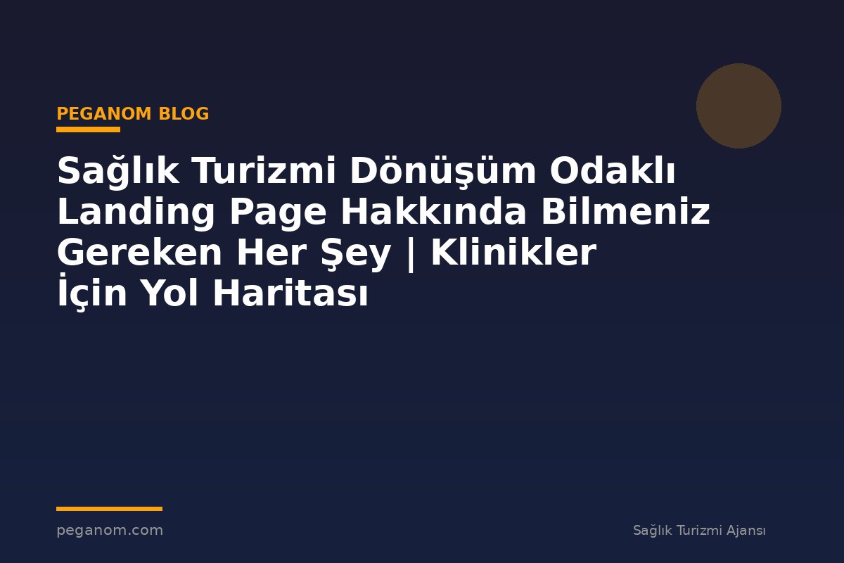 Sağlık Turizmi Dönüşüm Odaklı Landing Page Hakkında Bilmeniz Gereken Her Şey | Klinikler İçin Yol Haritası