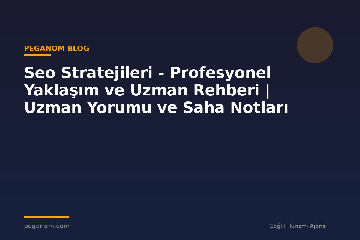 Seo Stratejileri - Profesyonel Yaklaşım ve Uzman Rehberi | Uzman Yorumu ve Saha Notları