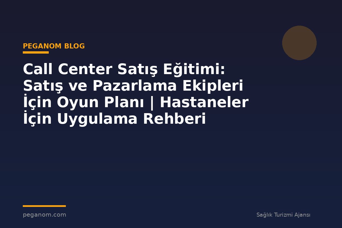 Call Center Satış Eğitimi: Satış ve Pazarlama Ekipleri İçin Oyun Planı | Hastaneler İçin Uygulama Rehberi