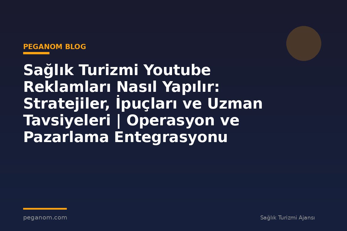 Sağlık Turizmi Youtube Reklamları Nasıl Yapılır: Stratejiler, İpuçları ve Uzman Tavsiyeleri | Operasyon ve Pazarlama Entegrasyonu