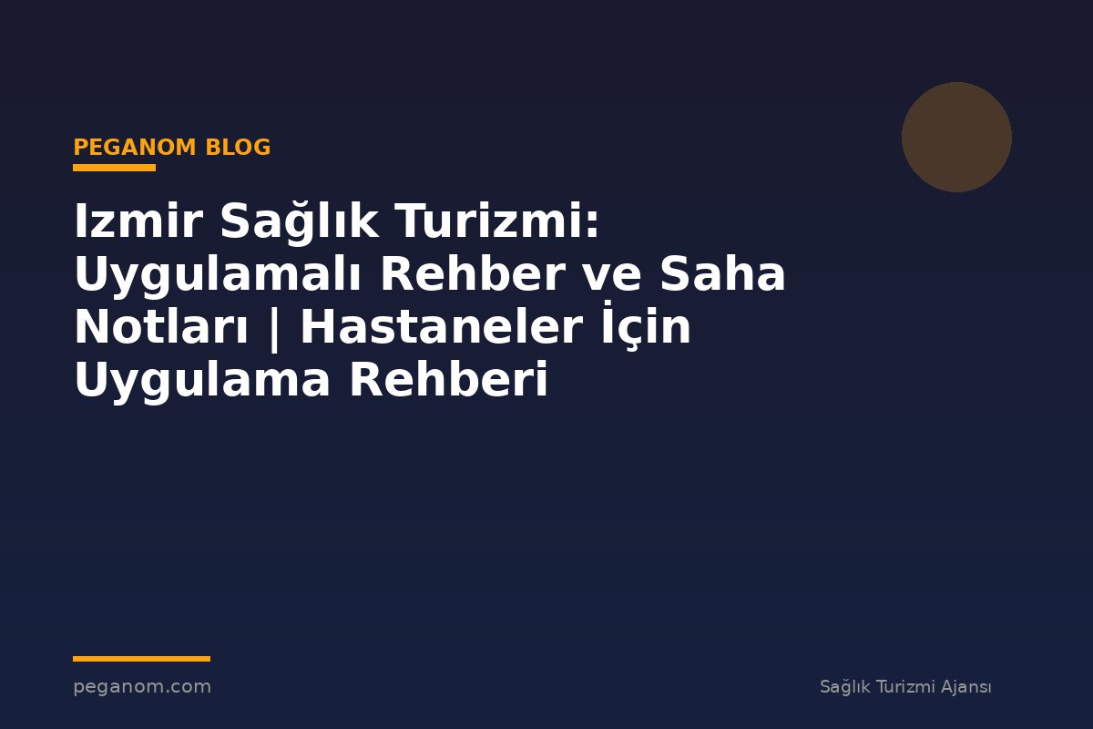 Izmir Sağlık Turizmi: Uygulamalı Rehber ve Saha Notları | Hastaneler İçin Uygulama Rehberi