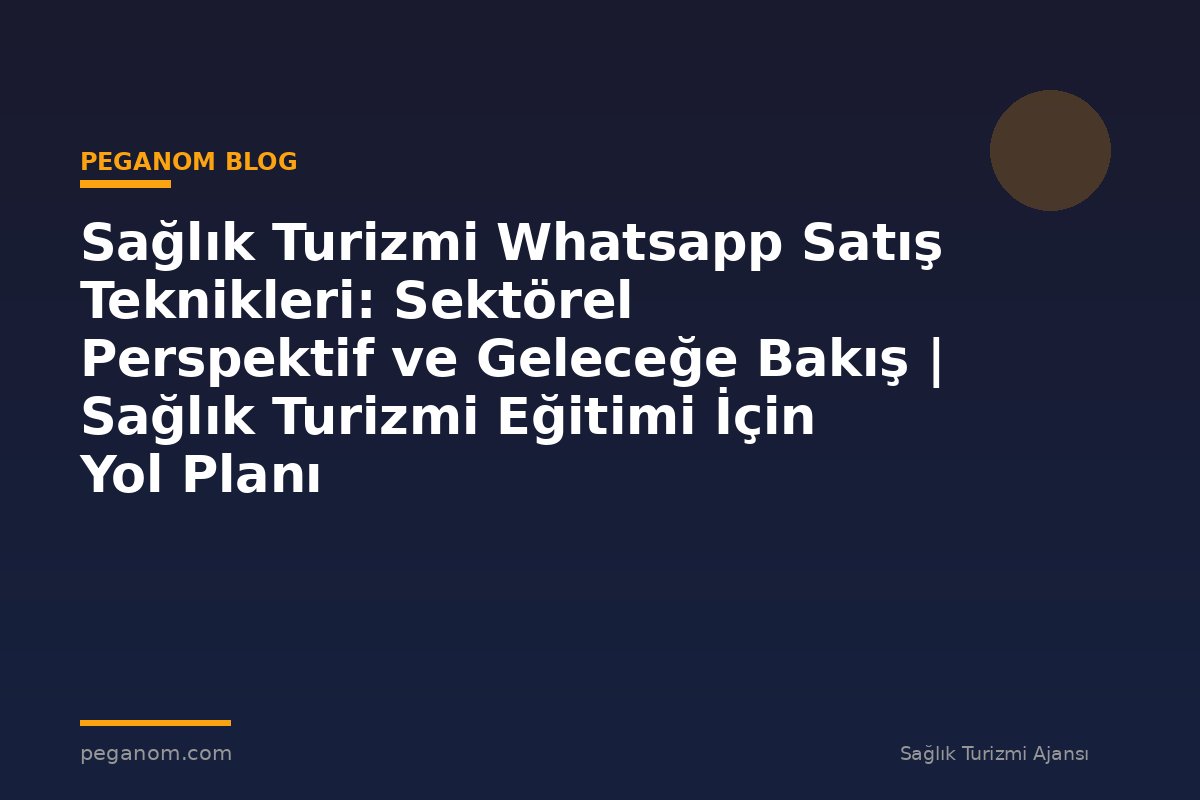 Sağlık Turizmi Whatsapp Satış Teknikleri: Sektörel Perspektif ve Geleceğe Bakış | Sağlık Turizmi Eğitimi İçin Yol Planı