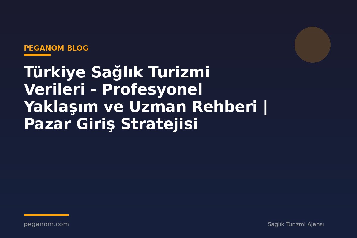 Türkiye Sağlık Turizmi Verileri - Profesyonel Yaklaşım ve Uzman Rehberi | Pazar Giriş Stratejisi