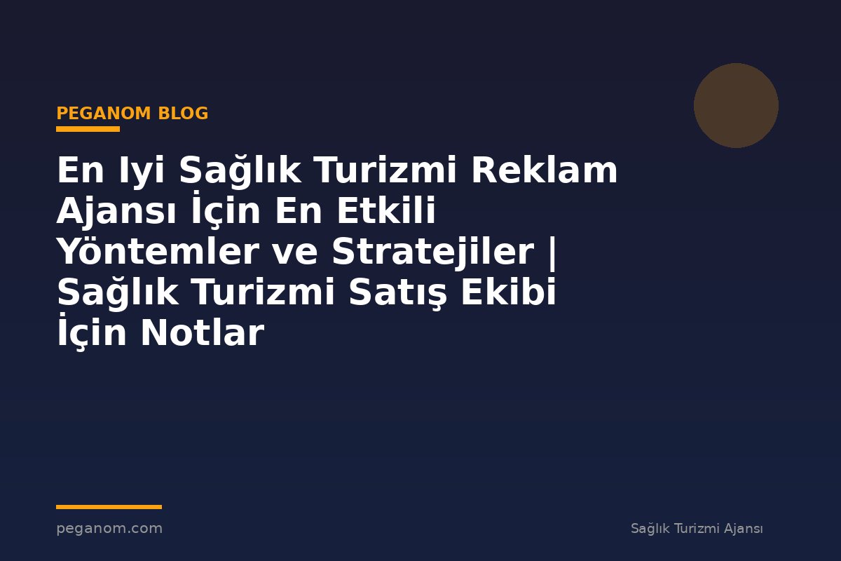 En Iyi Sağlık Turizmi Reklam Ajansı İçin En Etkili Yöntemler ve Stratejiler | Sağlık Turizmi Satış Ekibi İçin Notlar