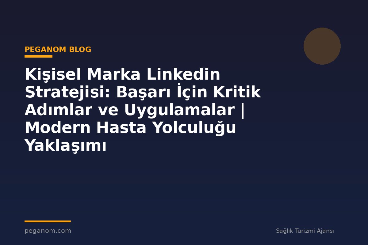Kişisel Marka Linkedin Stratejisi: Başarı İçin Kritik Adımlar ve Uygulamalar | Modern Hasta Yolculuğu Yaklaşımı