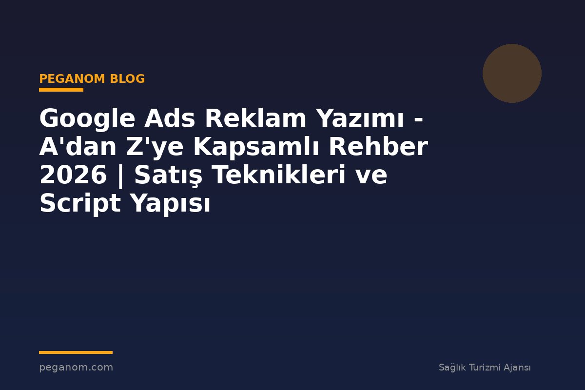 Google Ads Reklam Yazımı - A'dan Z'ye Kapsamlı Rehber 2026 | Satış Teknikleri ve Script Yapısı