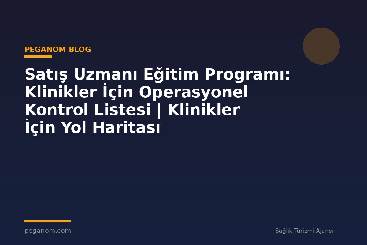 Satış Uzmanı Eğitim Programı: Klinikler İçin Operasyonel Kontrol Listesi | Klinikler İçin Yol Haritası