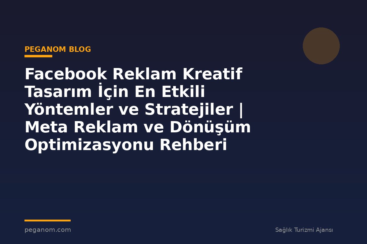 Facebook Reklam Kreatif Tasarım İçin En Etkili Yöntemler ve Stratejiler | Meta Reklam ve Dönüşüm Optimizasyonu Rehberi