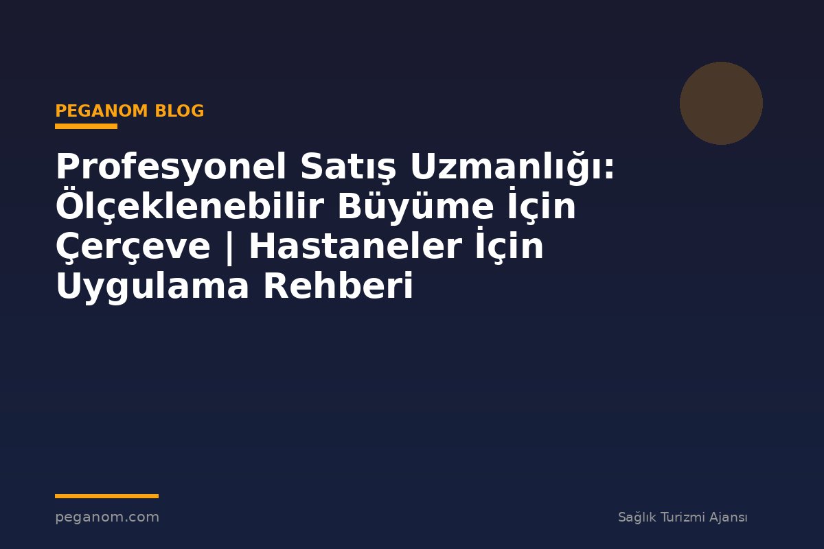 Profesyonel Satış Uzmanlığı: Ölçeklenebilir Büyüme İçin Çerçeve | Hastaneler İçin Uygulama Rehberi