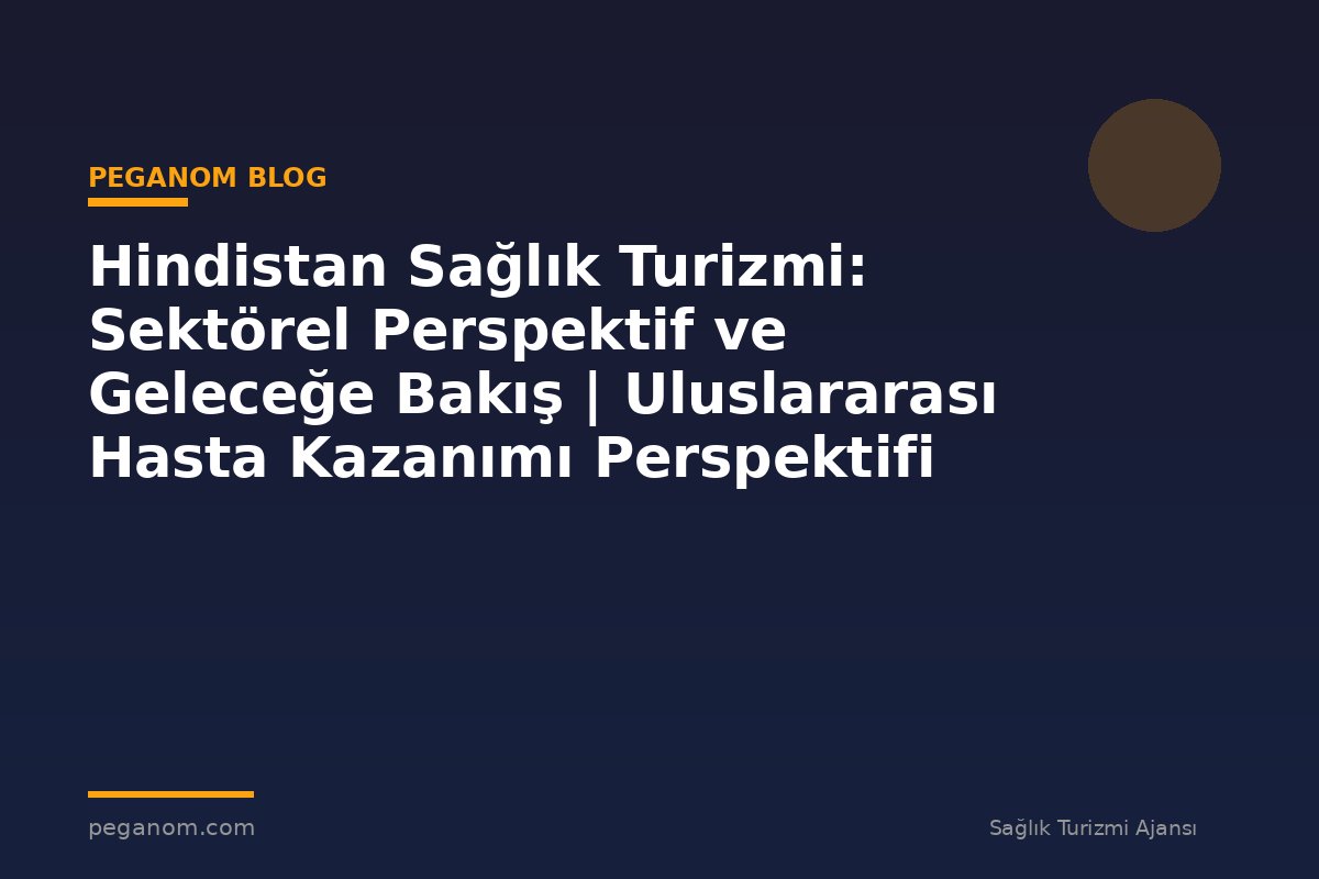 Hindistan Sağlık Turizmi: Sektörel Perspektif ve Geleceğe Bakış | Uluslararası Hasta Kazanımı Perspektifi