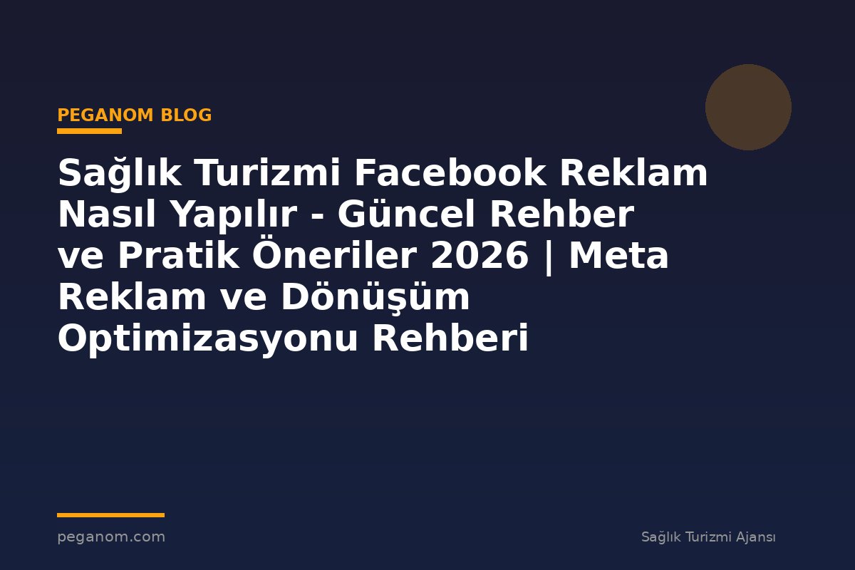 Sağlık Turizmi Facebook Reklam Nasıl Yapılır - Güncel Rehber ve Pratik Öneriler 2026 | Meta Reklam ve Dönüşüm Optimizasyonu Rehberi