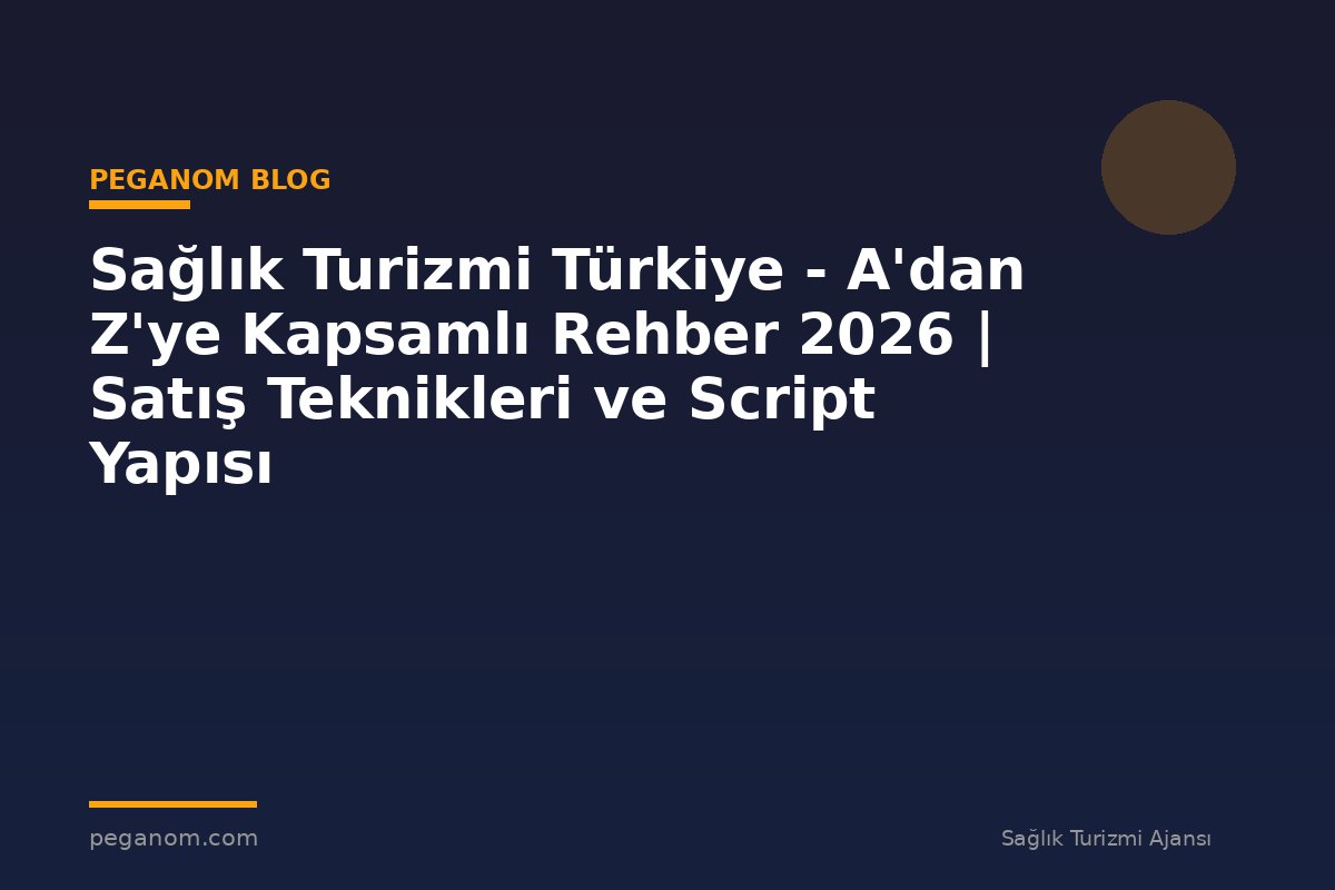 Sağlık Turizmi Türkiye - A'dan Z'ye Kapsamlı Rehber 2026 | Satış Teknikleri ve Script Yapısı