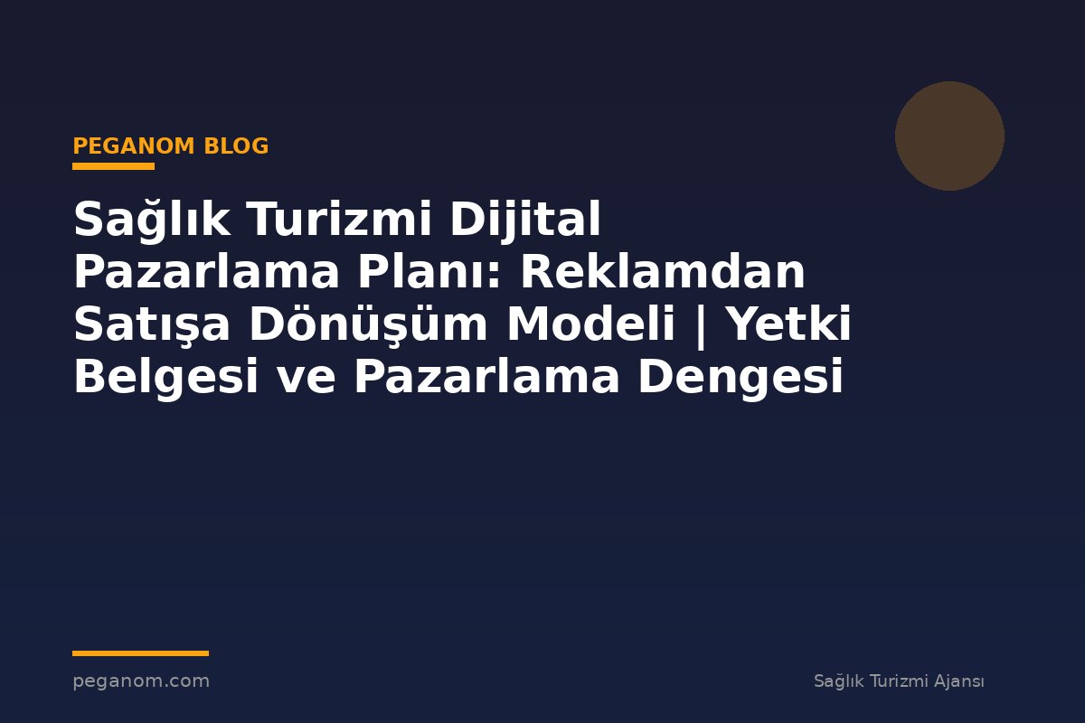 Sağlık Turizmi Dijital Pazarlama Planı: Reklamdan Satışa Dönüşüm Modeli | Yetki Belgesi ve Pazarlama Dengesi
