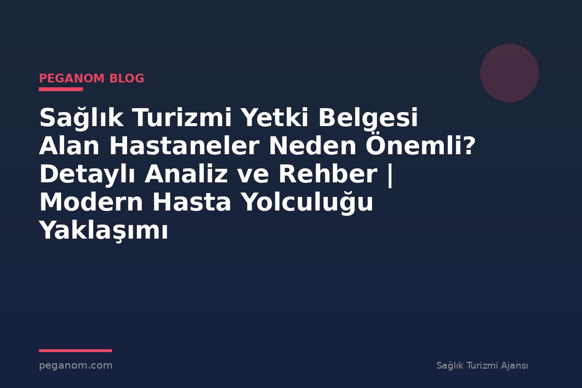 Sağlık Turizmi Yetki Belgesi Alan Hastaneler Neden Önemli? Detaylı Analiz ve Rehber | Modern Hasta Yolculuğu Yaklaşımı