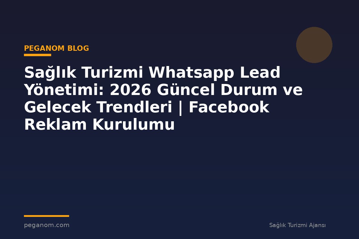 Sağlık Turizmi Whatsapp Lead Yönetimi: 2026 Güncel Durum ve Gelecek Trendleri | Facebook Reklam Kurulumu