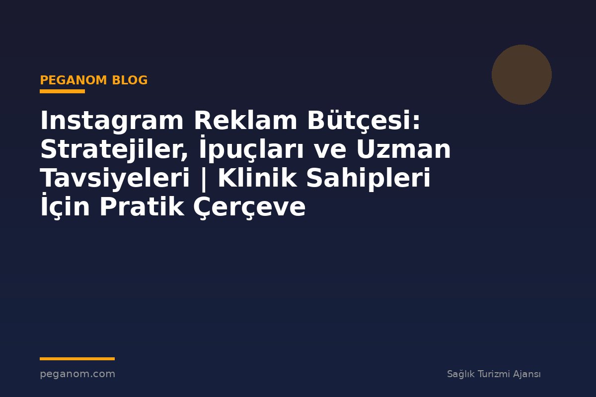 Instagram Reklam Bütçesi: Stratejiler, İpuçları ve Uzman Tavsiyeleri | Klinik Sahipleri İçin Pratik Çerçeve