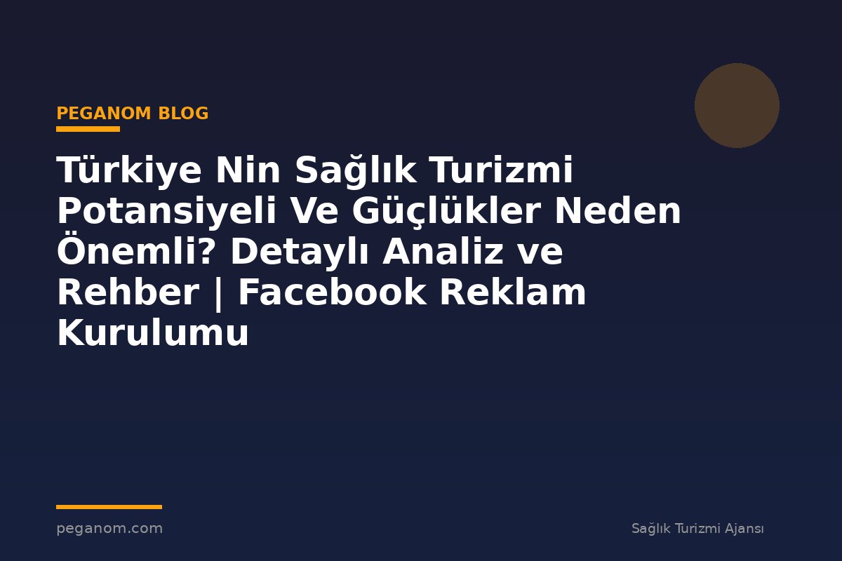 Türkiye Nin Sağlık Turizmi Potansiyeli Ve Güçlükler Neden Önemli? Detaylı Analiz ve Rehber | Facebook Reklam Kurulumu