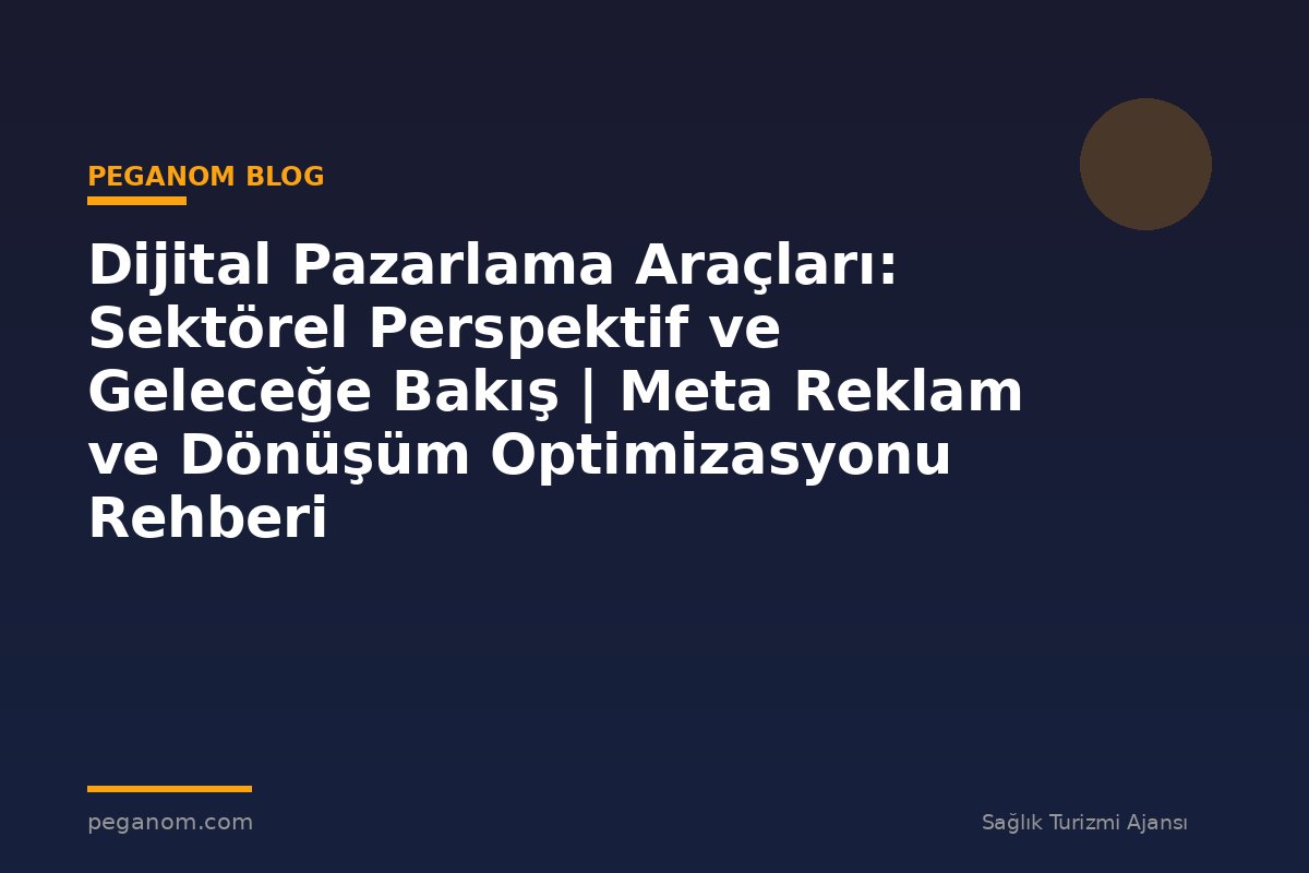 Dijital Pazarlama Araçları: Sektörel Perspektif ve Geleceğe Bakış | Meta Reklam ve Dönüşüm Optimizasyonu Rehberi