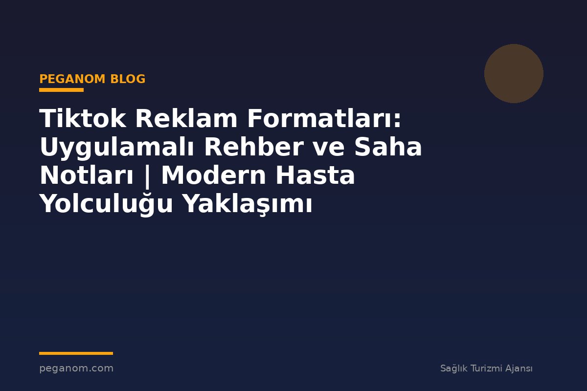 Tiktok Reklam Formatları: Uygulamalı Rehber ve Saha Notları | Modern Hasta Yolculuğu Yaklaşımı