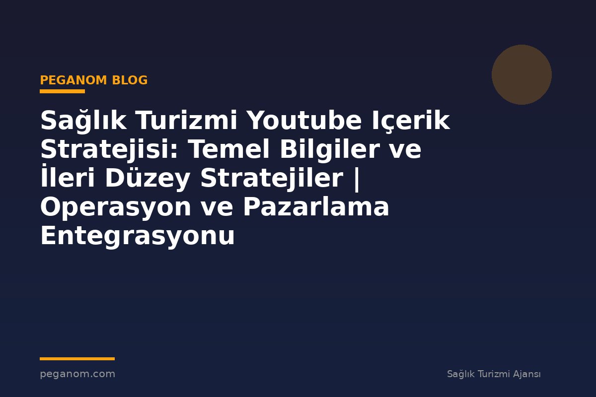 Sağlık Turizmi Youtube Içerik Stratejisi: Temel Bilgiler ve İleri Düzey Stratejiler | Operasyon ve Pazarlama Entegrasyonu