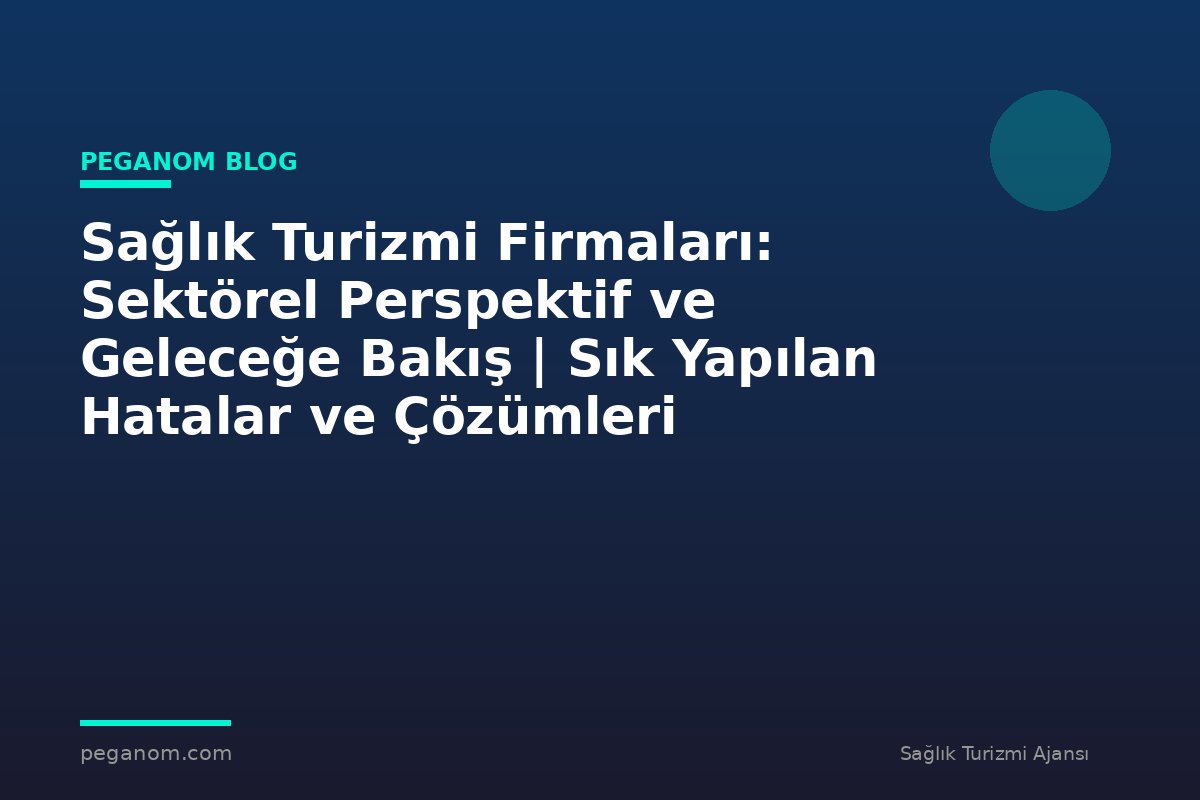 Sağlık Turizmi Firmaları: Sektörel Perspektif ve Geleceğe Bakış | Sık Yapılan Hatalar ve Çözümleri